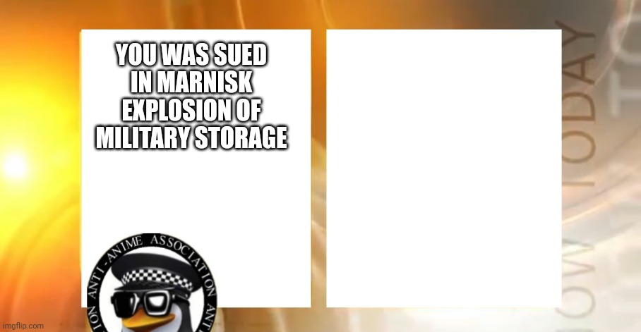 Anti-Anime News | YOU WAS SUED IN MARNISK EXPLOSION OF MILITARY STORAGE | image tagged in anti-anime news | made w/ Imgflip meme maker
