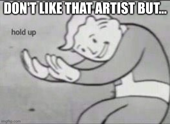 Fallout Hold Up | DON'T LIKE THAT ARTIST BUT... | image tagged in fallout hold up | made w/ Imgflip meme maker