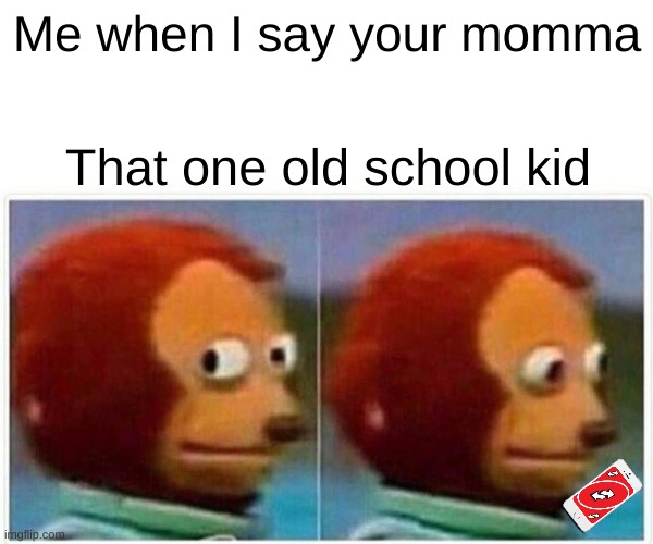 Monkey Puppet | Me when I say your momma; That one old school kid | image tagged in memes,monkey puppet | made w/ Imgflip meme maker