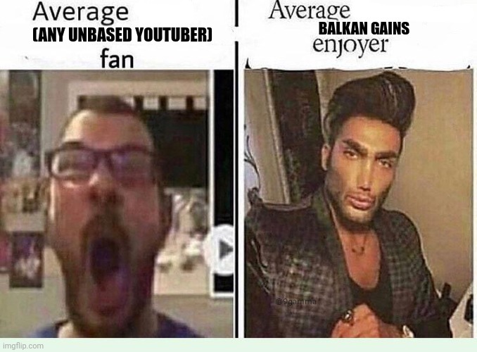 Average *BLANK* Fan VS Average *BLANK* Enjoyer | BALKAN GAINS; (ANY UNBASED YOUTUBER) | image tagged in average blank fan vs average blank enjoyer | made w/ Imgflip meme maker