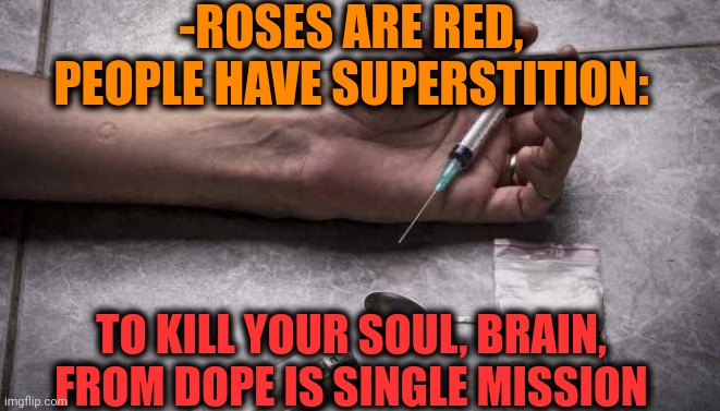 -Keep fingers away. | -ROSES ARE RED, PEOPLE HAVE SUPERSTITION:; TO KILL YOUR SOUL, BRAIN, FROM DOPE IS SINGLE MISSION | image tagged in heroin,don't do drugs,disney killed star wars,roses are red,verse,police chasing guy | made w/ Imgflip meme maker