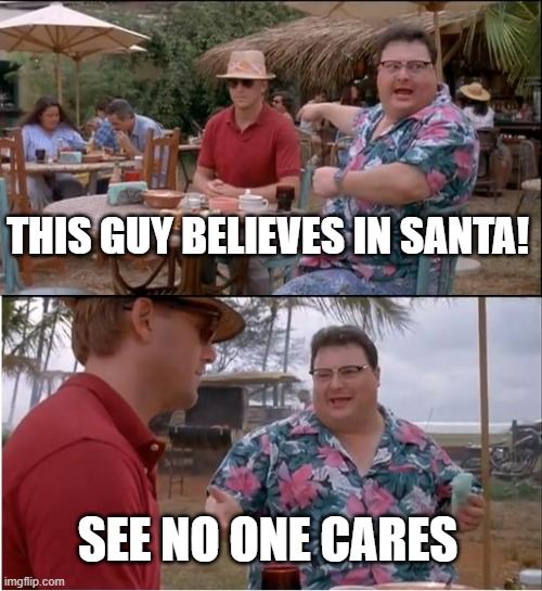 Santa Claus | THIS GUY BELIEVES IN SANTA! SEE NO ONE CARES | image tagged in memes,see nobody cares | made w/ Imgflip meme maker