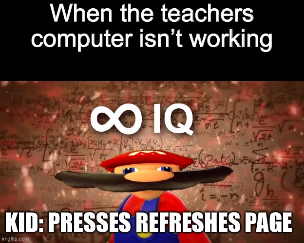 Infinite IQ | When the teachers computer isn’t working; KID: PRESSES REFRESHES PAGE | image tagged in infinite iq mario | made w/ Imgflip meme maker