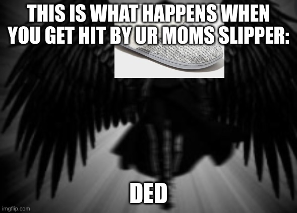 ded | THIS IS WHAT HAPPENS WHEN YOU GET HIT BY UR MOMS SLIPPER:; DED | image tagged in demon | made w/ Imgflip meme maker