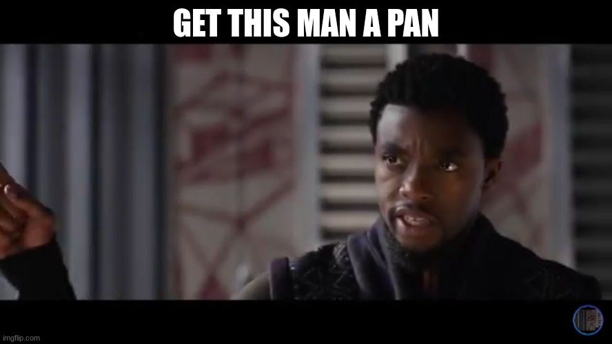 Black Panther - Get this man a shield | GET THIS MAN A PAN | image tagged in black panther - get this man a shield | made w/ Imgflip meme maker