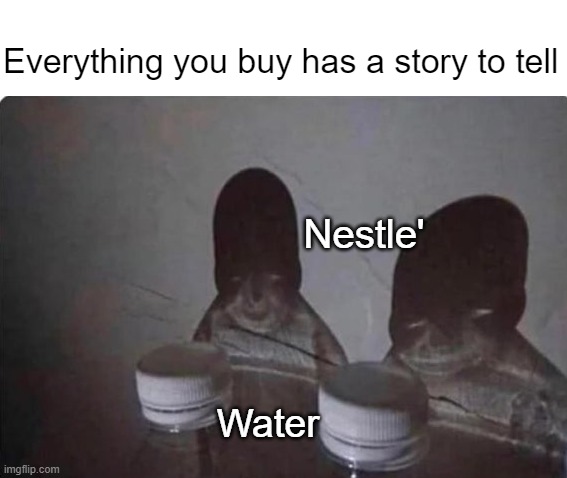 WaTEr iS nOT a HUmAn RigHT! | Everything you buy has a story to tell; Nestle'; Water | made w/ Imgflip meme maker