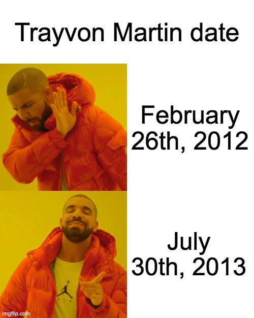 Trayvon Martin date | Trayvon Martin date; February 26th, 2012; July 30th, 2013 | image tagged in memes,george zimmer,drake,2012,blm | made w/ Imgflip meme maker