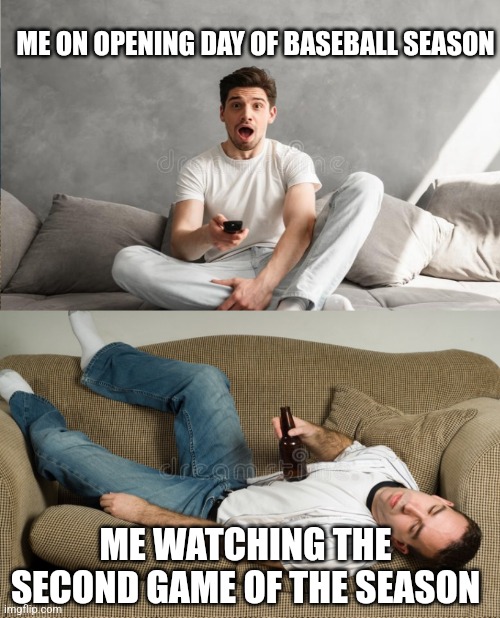 Baseball | ME ON OPENING DAY OF BASEBALL SEASON; ME WATCHING THE SECOND GAME OF THE SEASON | image tagged in baseball,sports,funny | made w/ Imgflip meme maker