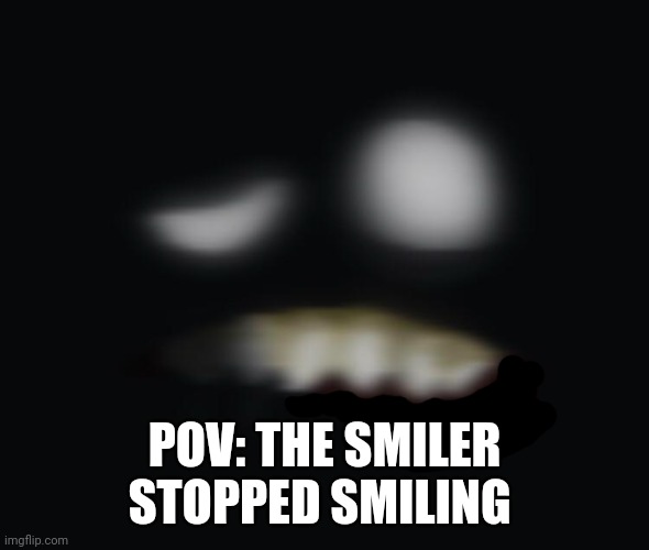 POV: THE SMILER STOPPED SMILING | made w/ Imgflip meme maker