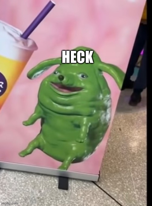 HECK | image tagged in funny green blob dog | made w/ Imgflip meme maker