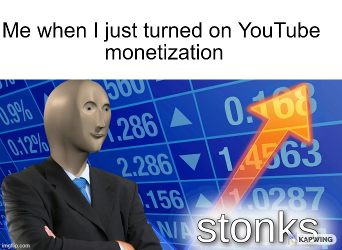 me when I enable YouTube monetize | image tagged in memes,funny,first to upload,home,stoinks,youtube | made w/ Imgflip meme maker