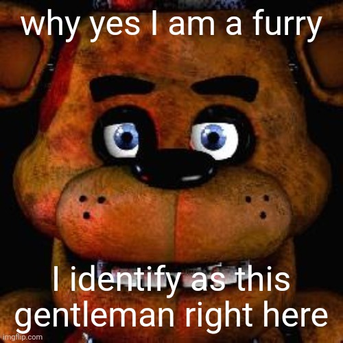 /j | why yes I am a furry; I identify as this gentleman right here | image tagged in five nights at freddys,cringe | made w/ Imgflip meme maker