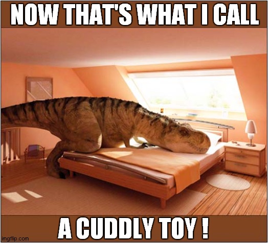 Someone's Really Into Jurassic Park ! | NOW THAT'S WHAT I CALL; A CUDDLY TOY ! | image tagged in fun,now thats what i call,cuddly toy,jurassic park | made w/ Imgflip meme maker