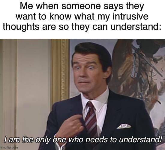 Tip: don’t ask an OCD sufferer what their intrusive thoughts are about. | Me when someone says they want to know what my intrusive thoughts are so they can understand:; I am the only one who needs to understand! | image tagged in intrusive thoughts,ocd,obsessive-compulsive,mental health,anxiety,saturday night live | made w/ Imgflip meme maker