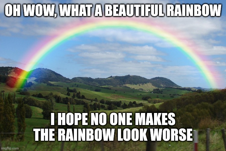 OH WOW, WHAT A BEAUTIFUL RAINBOW; I HOPE NO ONE MAKES THE RAINBOW LOOK WORSE | made w/ Imgflip meme maker