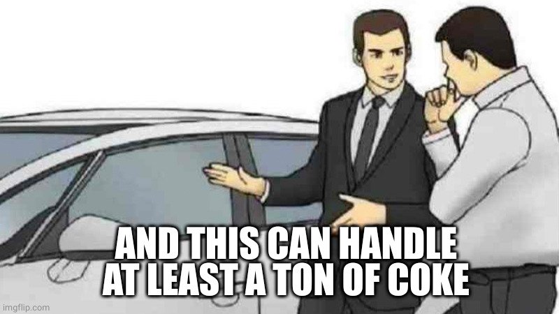 Car Salesman Slaps Roof Of Car Meme | AND THIS CAN HANDLE AT LEAST A TON OF COKE | image tagged in memes,car salesman slaps roof of car | made w/ Imgflip meme maker