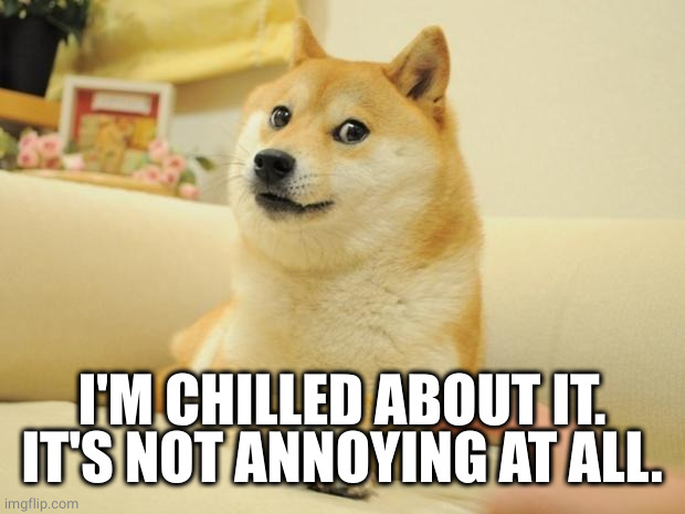 Doge 2 Meme | I'M CHILLED ABOUT IT. IT'S NOT ANNOYING AT ALL. | image tagged in memes,doge 2 | made w/ Imgflip meme maker