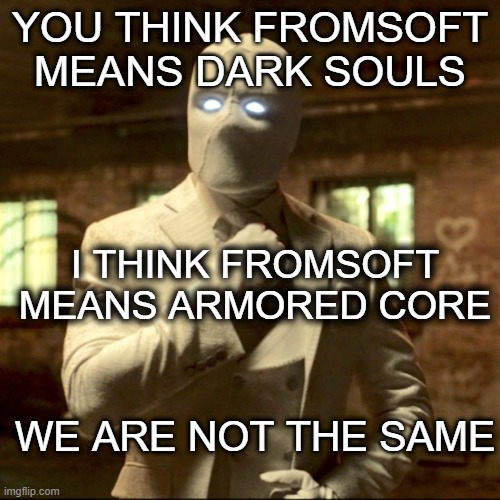 We are Not The same | YOU THINK FROMSOFT MEANS DARK SOULS; I THINK FROMSOFT MEANS ARMORED CORE; WE ARE NOT THE SAME | image tagged in armored core,dark souls,moon knight | made w/ Imgflip meme maker