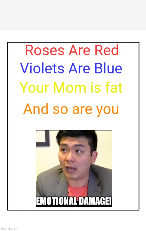 Blank Template | Violets Are Blue; Roses Are Red; Your Mom is fat; And so are you | image tagged in blank template | made w/ Imgflip meme maker