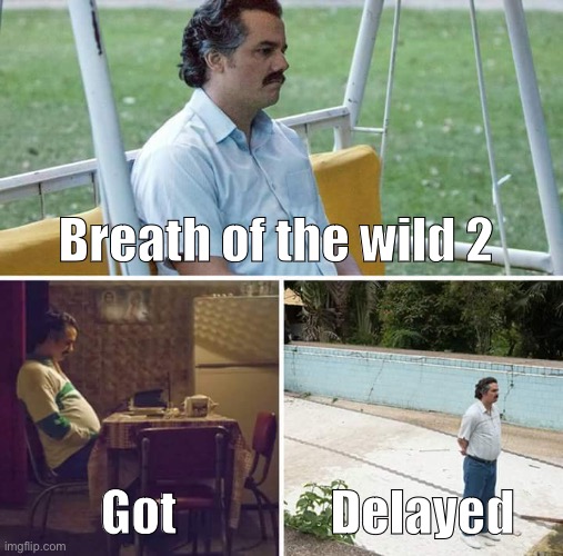 Sad Pablo Escobar Meme | Breath of the wild 2; Got; Delayed | image tagged in memes,sad pablo escobar | made w/ Imgflip meme maker