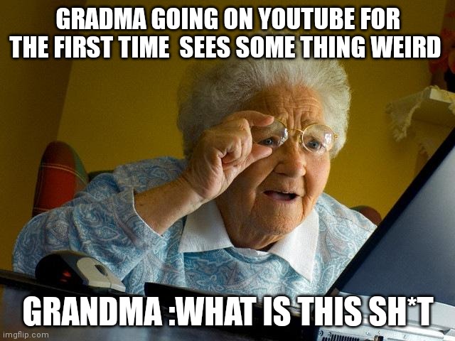 Grandma Finds The Internet Meme | GRADMA GOING ON YOUTUBE FOR THE FIRST TIME  SEES SOME THING WEIRD; GRANDMA :WHAT IS THIS SH*T | image tagged in memes,grandma finds the internet | made w/ Imgflip meme maker