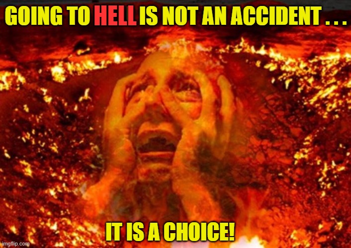 man in hell |  HELL; GOING TO HELL IS NOT AN ACCIDENT . . . IT IS A CHOICE! | image tagged in man in hell,who goes to hell,do athiests go to hell,accident,choice,pro choice | made w/ Imgflip meme maker