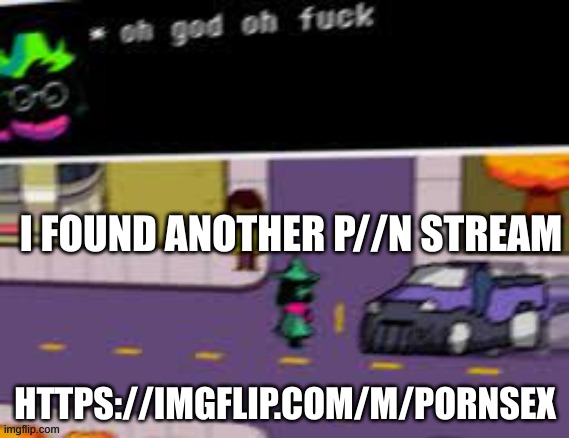 i found it on metal_mapping's profile dang | I FOUND ANOTHER P//N STREAM; HTTPS://IMGFLIP.COM/M/PORNSEX | image tagged in oh god oh fuck deltarune | made w/ Imgflip meme maker
