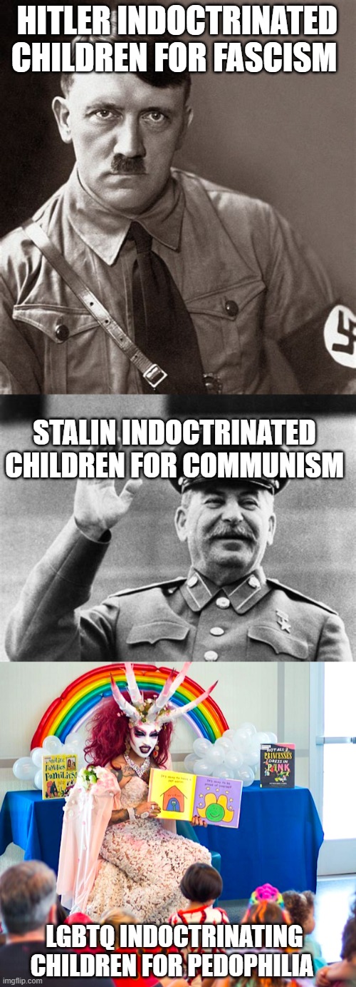 Only good people can stop this evil -just like throughout history. | HITLER INDOCTRINATED CHILDREN FOR FASCISM; STALIN INDOCTRINATED CHILDREN FOR COMMUNISM; LGBTQ INDOCTRINATING CHILDREN FOR PEDOPHILIA | image tagged in pedophile,democrats,stupid liberals,political meme,truth,funny memes | made w/ Imgflip meme maker