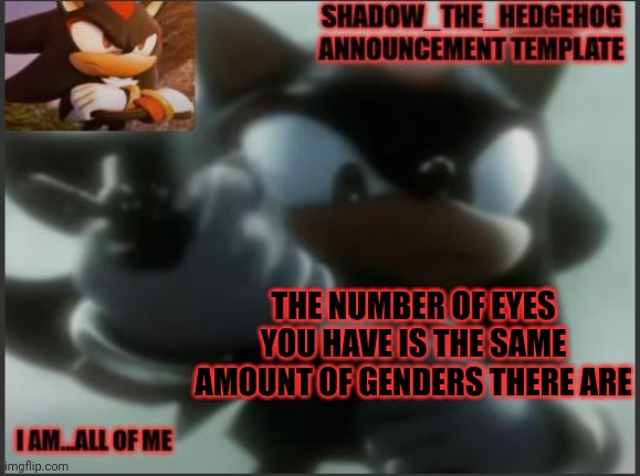 /j | THE NUMBER OF EYES YOU HAVE IS THE SAME AMOUNT OF GENDERS THERE ARE | image tagged in shadow_the_hedgehog announcement template | made w/ Imgflip meme maker