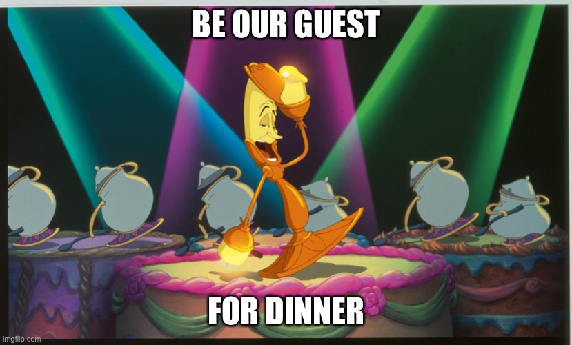 Lumiere Be Our Guest | BE OUR GUEST FOR DINNER | image tagged in lumiere be our guest | made w/ Imgflip meme maker