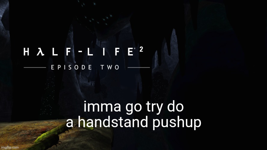 boredom | imma go try do a handstand pushup | image tagged in h lf-life 2 ep2 | made w/ Imgflip meme maker