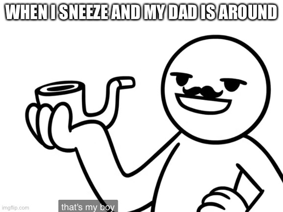 Dad’s sneeze meme | WHEN I SNEEZE AND MY DAD IS AROUND | image tagged in dad joke meme,sneezing | made w/ Imgflip meme maker