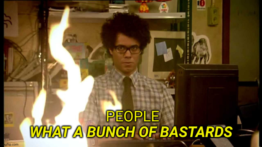 Blitzkrieg | PEOPLE; WHAT A BUNCH OF BASTARDS | image tagged in it crowd help desk | made w/ Imgflip meme maker