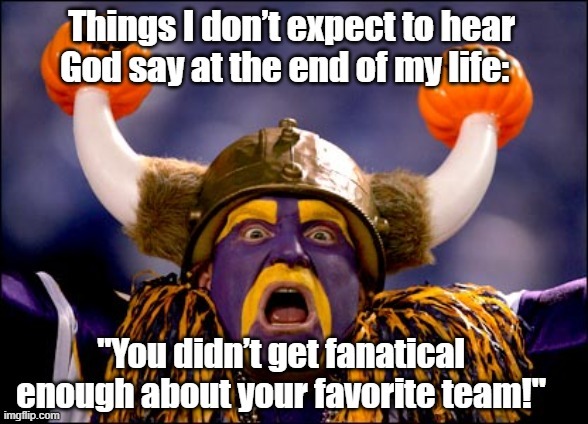 Too Fanatical? | image tagged in worship,sports fans,they hated jesus because he told them the truth,christians christianity,god,jesus facepalm | made w/ Imgflip meme maker