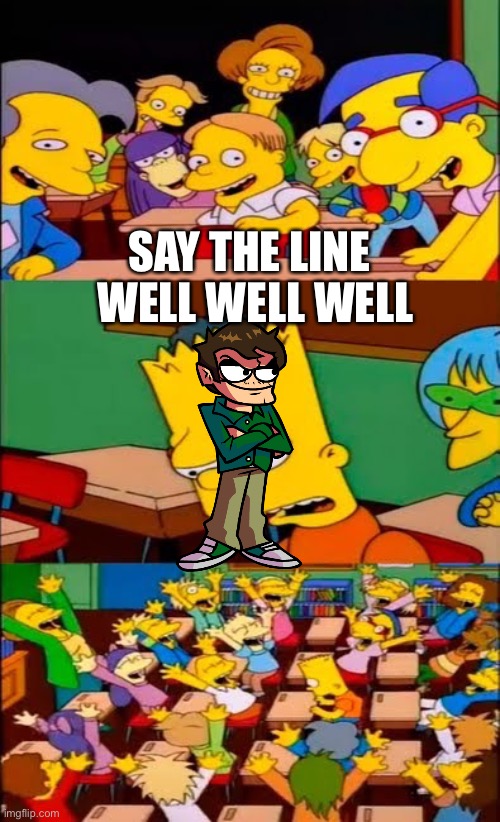 say the line bart! simpsons |  SAY THE LINE; WELL WELL WELL | image tagged in say the line bart simpsons,well well well | made w/ Imgflip meme maker