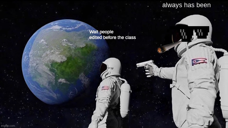 Always Has Been Meme | always has been; Wait people edited before the class | image tagged in memes,always has been | made w/ Imgflip meme maker