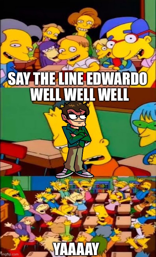 say the line bart! simpsons |  SAY THE LINE EDWARDO; WELL WELL WELL; YAAAAY | image tagged in say the line bart simpsons,well well well | made w/ Imgflip meme maker