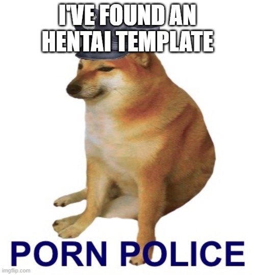 delete it |  I'VE FOUND AN HENTAI TEMPLATE | image tagged in porn police official logo | made w/ Imgflip meme maker
