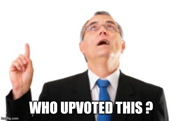Man Pointing Up | WHO UPVOTED THIS ? | image tagged in man pointing up | made w/ Imgflip meme maker