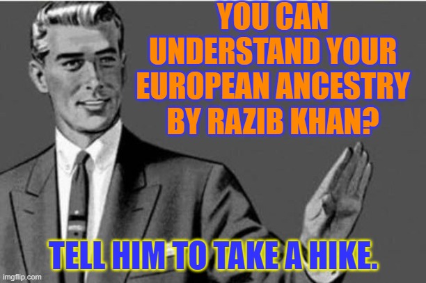 You Can Understand Your European Ancestry by Razib Khan?Tell him to take a hike. | YOU CAN UNDERSTAND YOUR EUROPEAN ANCESTRY BY RAZIB KHAN? TELL HIM TO TAKE A HIKE. | image tagged in no thanks | made w/ Imgflip meme maker