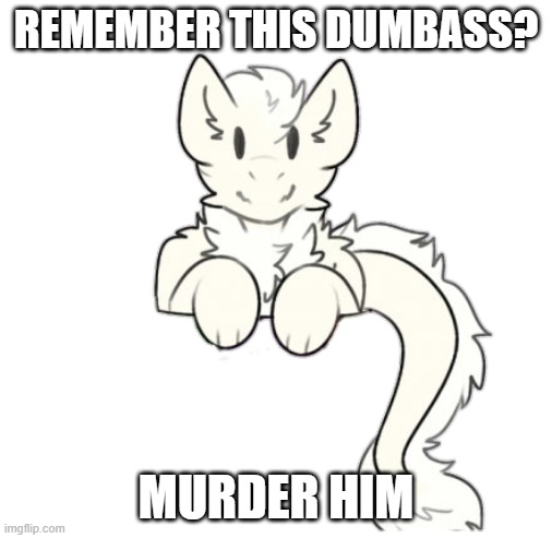 Fluffy dragon | REMEMBER THIS DUMBASS? MURDER HIM | image tagged in fluffy dragon | made w/ Imgflip meme maker