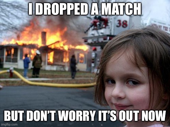 Disaster Girl | I DROPPED A MATCH; BUT DON’T WORRY IT’S OUT NOW | image tagged in memes,disaster girl | made w/ Imgflip meme maker