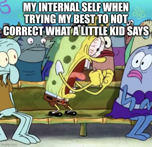 so difficult |  MY INTERNAL SELF WHEN TRYING MY BEST TO NOT CORRECT WHAT A LITTLE KID SAYS | image tagged in spongebob yelling,little kid,annoying,internal screaming | made w/ Imgflip meme maker