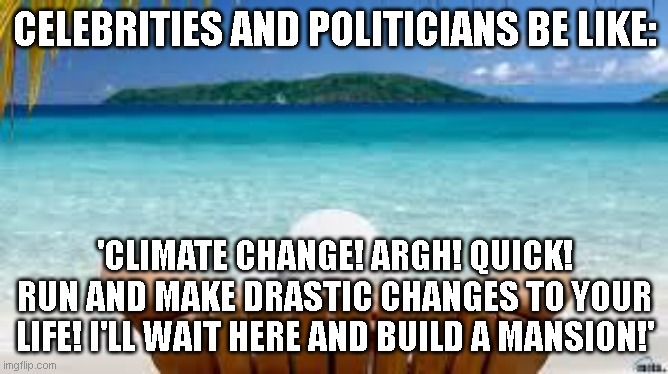 Vacation Beach | CELEBRITIES AND POLITICIANS BE LIKE:; 'CLIMATE CHANGE! ARGH! QUICK! RUN AND MAKE DRASTIC CHANGES TO YOUR LIFE! I'LL WAIT HERE AND BUILD A MANSION!' | image tagged in vacation beach | made w/ Imgflip meme maker