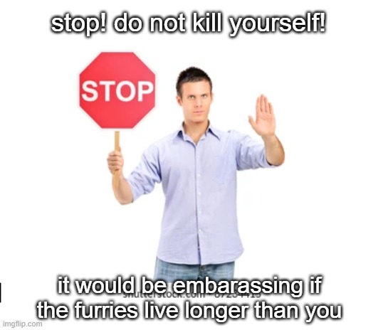 stop! do not kill yourself! it would be embarassing if the furries live longer than you | made w/ Imgflip meme maker