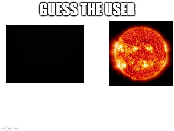 Blank White Template | GUESS THE USER | image tagged in blank white template | made w/ Imgflip meme maker
