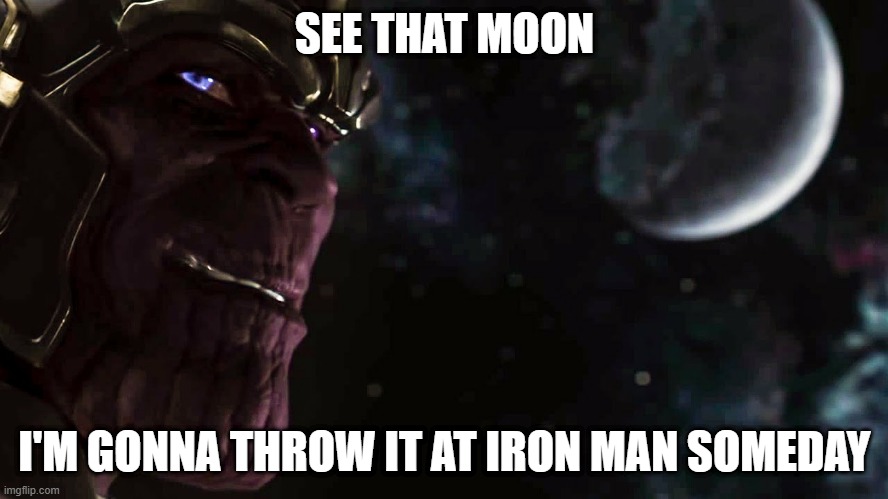 Prediction | SEE THAT MOON; I'M GONNA THROW IT AT IRON MAN SOMEDAY | image tagged in thanos marvel's avengers | made w/ Imgflip meme maker