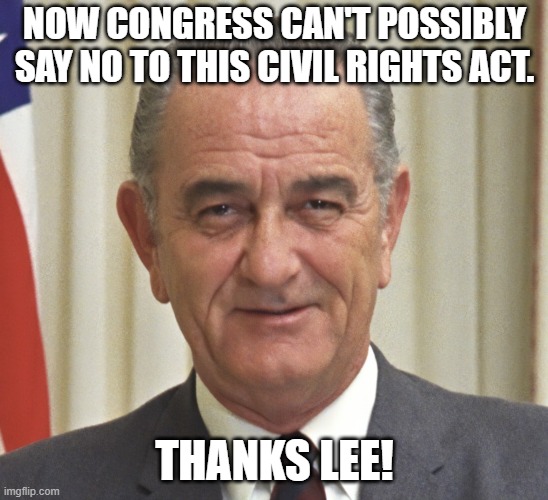 Lyndon's Luck | NOW CONGRESS CAN'T POSSIBLY SAY NO TO THIS CIVIL RIGHTS ACT. THANKS LEE! | image tagged in president,meme,john f kennedy,united states,imgflip | made w/ Imgflip meme maker