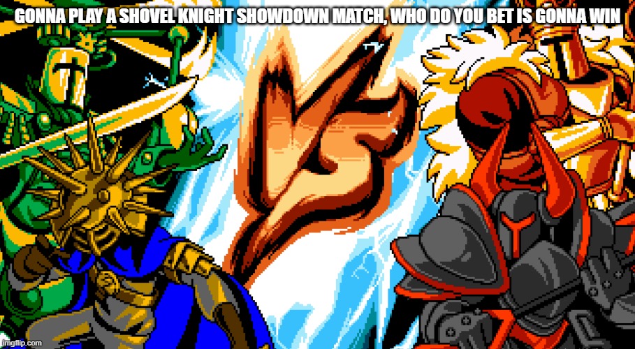 GONNA PLAY A SHOVEL KNIGHT SHOWDOWN MATCH, WHO DO YOU BET IS GONNA WIN | made w/ Imgflip meme maker