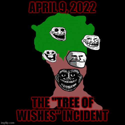 Blank Transparent Square | APRIL 9, 2022; THE "TREE OF WISHES" INCIDENT | image tagged in trollgecontest | made w/ Imgflip meme maker